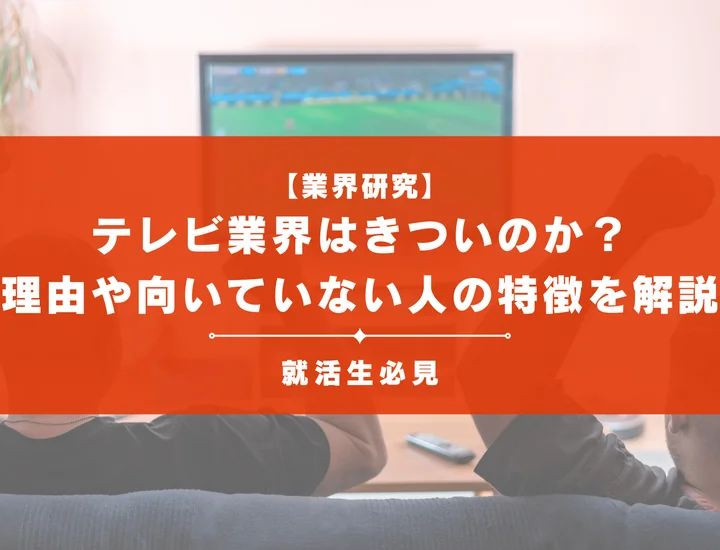 【業界研究】テレビ業界はきついのか？理由や向いていない人の特徴を徹底解説！